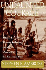 Undaunted Courage : Meriwether Lewis, Thomas Jefferson, and the Opening of the American West