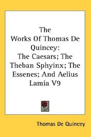 The Works Of Thomas De Quincey: The Caesars; The Theban Sphyinx; The Essenes; And Aelius Lamia V9