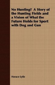 No Hunting?  A Story of the Hunting Fields and a Vision of What the Future Holds for Sport with Dog and Gun