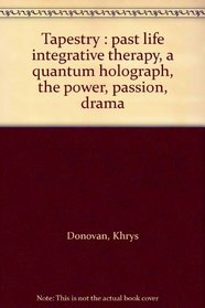 Tapestry : past life integrative therapy, a quantum holograph, the power, passion, drama