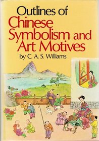 Outlines of Chinese Symbolism and Art Motives: An Alphabetical Compendium of Antique Legends and Beliefs, as Reflected in the Manners and Customs of t