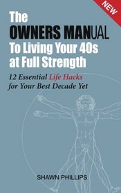 The Owners MANual To Living Your 40's at Full Strength: The 12 Essential Life Hacks