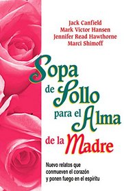 Sopa de Pollo para Alma de la Madre: Nuevo relatos que conmueven el corazn y ponen fuego en el espritu (Spanish Edition)
