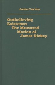 Outbelieving Existence: The Measured Motion of James Dickey (Literary Criticism in Perspective)