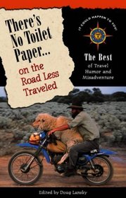 There's No Toilet Paper on the Road Less Traveled: The Best of Travel Humor and Misadventure (Travelers' Tales)