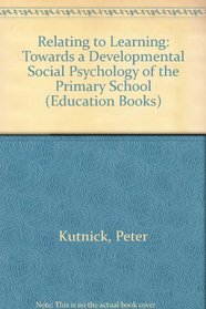 Relating to Learning: Towards a Developmental Social Psychology of the Primary School (Education Books)