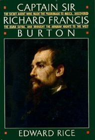 Captain Sir Richard Francis Burton: The Secret Agent Who Made the Pilgrimage to Mecca, Discovered the Kama Sutra, and Brought the Arabian Nights to the West