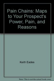 Pain Chains: Maps to Your Prospect's Power, Pain, and Reasons
