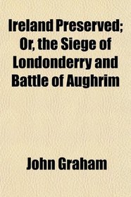 Ireland Preserved; Or, the Siege of Londonderry and Battle of Aughrim