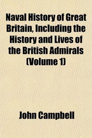 Naval History of Great Britain, Including the History and Lives of the British Admirals (Volume 1)