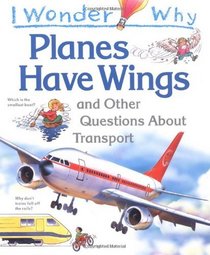 I Wonder Why Planes Have Wings and Other Questions About Transport (I wonder why series)