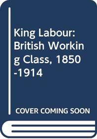 King Labour, The British Working Class, 1850-1914
