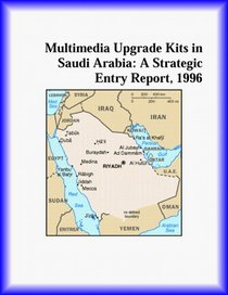 Multimedia Upgrade Kits in Saudi Arabia: A Strategic Entry Report, 1996 (Strategic Planning Series)