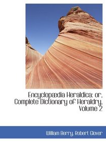 Encyclopdia Heraldica: or, Complete Dictionary of Heraldry, Volume 2