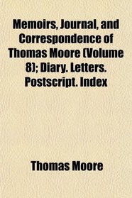 Memoirs, Journal, and Correspondence of Thomas Moore (Volume 8); Diary. Letters. Postscript. Index