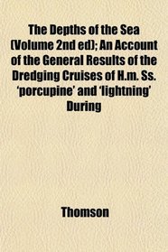 The Depths of the Sea (Volume 2nd ed); An Account of the General Results of the Dredging Cruises of H.m. Ss. 'porcupine' and 'lightning' During