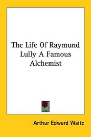The Life Of Raymund Lully A Famous Alchemist