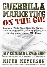 Guerrilla Marketing on the Go!: Become a World Class Guerrilla Marketer While Driving Your Car, Walking, Jogging, or Listening to Your Portable MP3 Player
