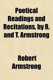 Poetical Readings and Recitations, by R. and T. Armstrong