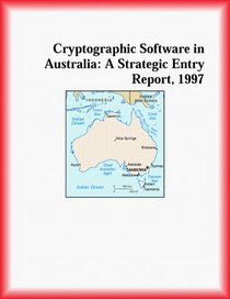 Cryptographic Software in Australia: A Strategic Entry Report, 1997 (Strategic Planning Series)
