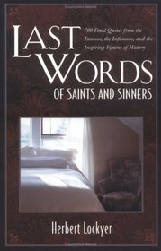 Last Words of Saints and Sinners: 700 Final Quotes from the Famous, the Infamous, and the Inspiring Figures of History