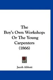 The Boy's Own Workshop: Or The Young Carpenters (1866)