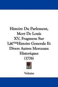 Histoire Du Parlement, Mort De Louis XV, Fragmens Sur L'Histoire Generale Et Divers Autres Morceaux Historiques (1776)