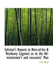 Solicitor's Reports to Next-of-kin & Residuary Legatees as to the Administrator's and executors' Man