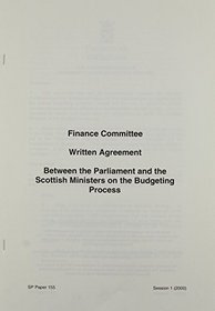 Written Agreement Between the Finance Committee and the Scottish Ministers on the Budgeting Process: Agreement on the Budgeting Process (Scottish Parliament Papers)