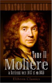 Molire  Bordeaux vers 1647 et en 1656 avec des considrations nouvelles sur ses fins dernires,  Paris en 1673?ou peut-tre en 1703: Tome 2 (French Edition)