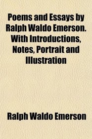 Poems and Essays by Ralph Waldo Emerson. With Introductions, Notes, Portrait and Illustration