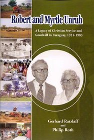 Robert and Myrtle Unruh : A Legacy of Christian Service and Goodwill in Paraguay, 1951-1983