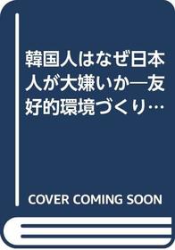Kankokujin wa naze Nihonjin ga daikirai ka: Yukoteki kankyozukuri 7 no teigen (Japanese Edition)