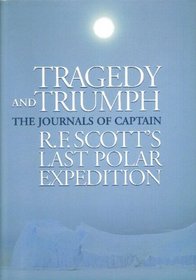Tragedy & Triumph: The Journals of Captain R.F. Scott's Last Polar Expedition