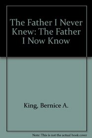 The Father I Never Knew: The Father I Now Know