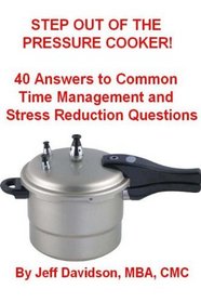 Step Out of the Pressure Cooker: 40 Answers to Common Time Management and Stress Reduction Questions