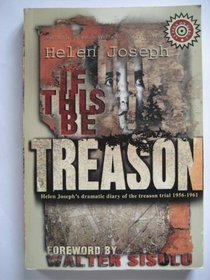 If this be treason: Helen Joseph's dramatic account of the treason trial, the longest in South Africa's history and one of the strangest trials of the 20th century