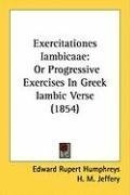 Exercitationes Iambicaae: Or Progressive Exercises In Greek Iambic Verse (1854)