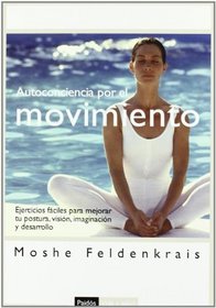 Autoconciencia por el movimiento/ Awareness Through Movement: Ejercicios faciles para mejorar tu postura, vision, imaginacion y desarrollo personal/ Health ... Y Salud/ Life and Health) (Spanish Edition)