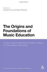 Origins and Foundations of Music Education: Cross-Cultural Historical Studies of Music in Compulsory Schooling (Continuum Studies in Educational Research)