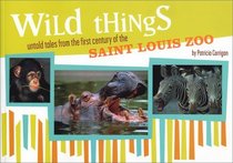Wild Things: Untold Tales from the First Century of the Saint Louis Zoo