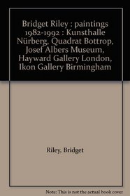 Bridget Riley : paintings 1982-1992 : Kunsthalle Nrberg, Quadrat Bottrop, Josef Albers Museum, Hayward Gallery London, Ikon Gallery Birmingham