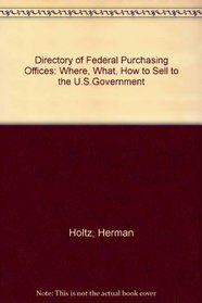 Directory of Federal Purchasing Offices: Where, What, How to Sell to the U.S.Government