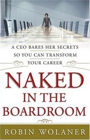 Naked in the Boardroom : A CEO Bares Her Secrets So You Can Transform Your Career