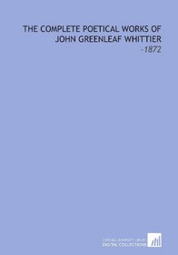 The Complete Poetical Works of John Greenleaf Whittier: -1872