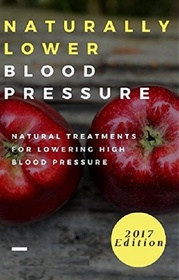 Naturally Lower Blood Pressure: Natural Treatments For Lowering High Blood Pressure (Hypertension Cure)