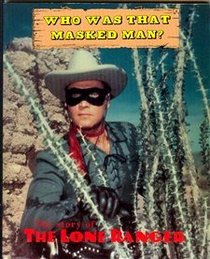 Who Was That Masked Man: Story of the Lone Ranger