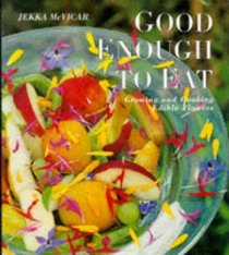 Good Enough to Eat: Growing and Cooking Edible Flowers