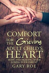 Comfort for the Grieving Adult Child's Heart: Hope and Healing After Losing Your Parent (Comfort for Grieving Hearts: The Series)