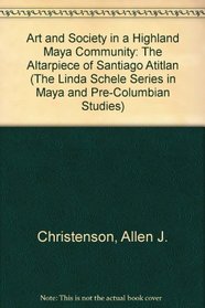 Art and Society in a Highland Maya Community: The Altarpiece of Santiago Atitlan (Linda Schele Series in Maya and Pre-Columbian Studies)